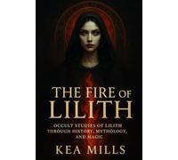 The Fire of Lilith: Occult Studies of Lilith through History, Mythology, Magic, and Modern Empowerment