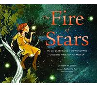 The Fire of Stars: The Life and Brilliance of the Woman Who Discovered What Stars Are Made Of