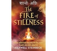 The Fire of Stillness: Ancient Indian Yogic Practices for Vital Energy, Clarity, and Inner Liberation: Breathwork, Meditation, and Tantric Yoga for ... Practices for Energy, Clarity, and Awakening)