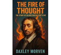 The Fire of Thought: The Story of Blaise Pascal For Teens (Biographies for Teens)