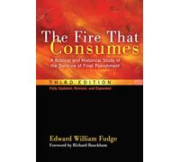 The Fire That Consumes: A Biblical and Historical Study of the Doctrine of Final Punishment. 3rd edition, fully updated, revised and expanded: A ... Doctrine of Final Punishment, Third Edition