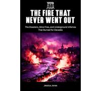 The Fire That Never Went Out: The Disasters, Mine Fires, and Underground Infernos That Burned for Decades (HISTORY & ORIGINS SERIES)