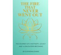 THE FIRE THAT NEVER WENT OUT: The Journey of a Mother's Legacy and a Daughter's Becoming