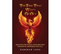 The Fire That Won't Go Out: Find and Fulfill Your Life's Greatest Purpose by Answering the Call