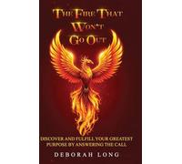 The Fire That Won't Go Out: Find and Fulfill Your Life's Greatest Purpose by Answering the Call