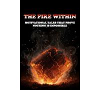 THE FIRE WITHIN: Motivational Tales that Prove Nothing is Impossible