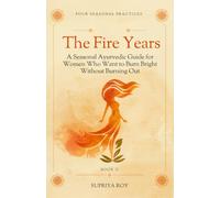 The Fire Years: A Seasonal Ayurvedic Guide for Women Who Want to Burn Bright Without Burning Out