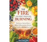 The Fire You Didn’t Know Was Burning: The Science-Backed Plan to Reduce Inflammation, Restore Gut Health, and Reclaim Your Energy