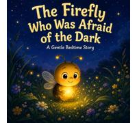 The Firefly Who Was Afraid of the Dark: "A Gentle Bedtime Story About Courage and Confidence for Kids"