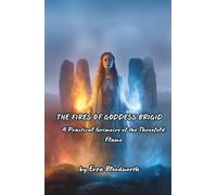 The Fires Of Goddess Brigid: A Practical Grimoire of the Threefold Flame: Ancient Celtic Flame Magick for Healing, Inspiration, and Power