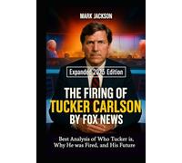 The Firing of Tucker Carlson by Fox News: Best Analysis of Who Tucker Is, Why He Was Fired, and His Future - What His Ouster Reveals About Media Power, Backlash, and America’s Political Divide.