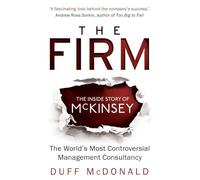 The Firm - The Inside Story Of Mckinsey, The World: The Inside Story of McKinsey, The World's Most Controversial Management Consultancy