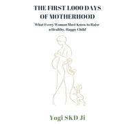 THE FIRST 1,000 DAYS OF MOTHERHOOD: What Every Woman Must Know to Raise a Healthy, Happy Child