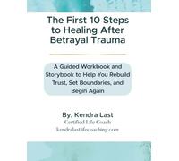The First 10 Steps to Healing After Betrayal Trauma: A Guided Workbook and Storybook to Help You Rebuild Trust, Set Boundaries, and Begin Again