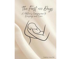 The First 100 Days: A Mother's Companion to Nursing and Care