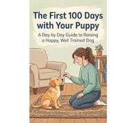The First 100 Days with Your Puppy: A Day by Day Guide to Raising a Happy, Well Trained Dog