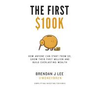The First $100K: Your blueprint to building wealth from scratch: How Anyone Can Start From Zero, Grow Their First Million And Build Everlasting Wealth