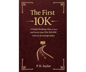 The First 10K: A Simple Roadmap: How to save and invest your first $10,000 even on an average salary