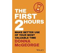 The First 2 Hours: Make better use of your most valuable time