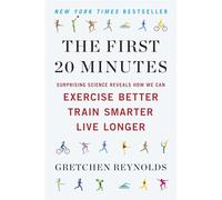 The First 20 Minutes: Surprising Science Reveals How We Can Exercise Better, Train Smarter, Live Longe r
