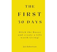 The First 30 Days: Ditch the Booze and Create a Life worth Living!
