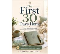 The First 30 Days Home: A Calm Hospital Discharge & Recovery Journal for Family Caregivers - Track Medications, Symptoms, Appointments, Questions, Care Notes & Daily Progress