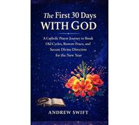 The First 30 Days With God: A Catholic Prayer Journey to Break Old Cycles, Restore Peace, and Secure Divine Direction for the New Year