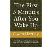 The First 5 Minutes After You Wake Up: How to Stop Scrolling, Start Moving, and Own Your Day Before It Owns You