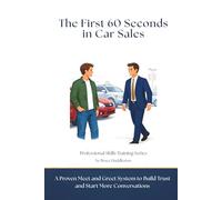 The First 60 Seconds in Car Sales: A Proven Meet and Greet System to Build Trust, Control the Conversation, and Start More Deals (Professional Skills Training Series)