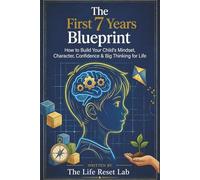 The First 7 Years Blueprint: How to Build Your Child’s Mindset, Character, Confidence & Big Thinking for Life (Decoding Life)