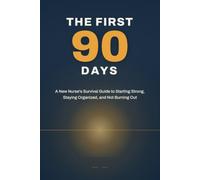 The First 90 Days: A New Nurse's Survival Guide to Starting Strong, Staying Organized, and Not Burning Out (Nursing School Essentials)