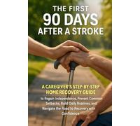 The First 90 Days After a Stroke: A Caregiver's Step-by-Step Home Recovery Guide to Regain Independence, Prevent Common Setbacks, Build Daily Routines, and Navigate the Road to Recovery with Confidenc