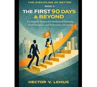 The First 90 Days and Beyond: A Complete System for Structured Training, Goal Discipline, and Performance Ownership (The Disclipline of Better)