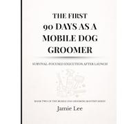 The First 90 Days as a Mobile Dog Groomer: Survival-focused execution after launch (Mobile Dog Grooming Mastery Series)