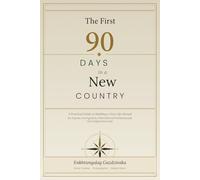 The First 90 Days in a New Country: A Practical Guide to Building a New Life Abroad for Expats, Immigrants, International Professionals and Digital Nomads