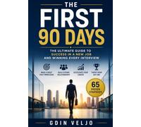 The First 90 Days: The Ultimate Guide to Success in a New Job and Winning Every Interview: 65 Proven Strategies to Impress Employers, Build Confidence, Accelerate Your Career, and Thrive from Day One