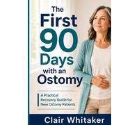 The First 90 Days with an Ostomy: A Practical Recovery Guide for New Ostomy Patients: Pouch Changes, Leaks, Skin Care, Food, Odor, Supplies, Travel, Work, and Getting Your Confidence Back