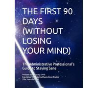 THE FIRST 90 DAYS (WITHOUT LOSING YOUR MIND): The Administrative Professional’s Guide to Staying Sane (The Administrative Professional Collection)