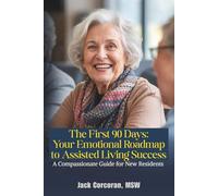The First 90 Days: Your Emotional Roadmap to Assisted Living Success: A Compassionate Guide for New Residents and Their Families to Navigate the Transition, Build Community, and Thrive
