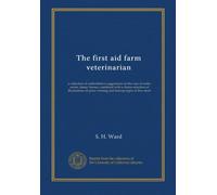 The first aid farm veterinarian: a collection of authoritative suggestions on the care of cattle, swine, sheep, horses, combined with a choice ... prize winning and famous types of live stock