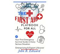 THE FIRST AID PLAYBOOK FOR ALL: Empower yourself to Act in Life-Threatening Situation-Every Second Counts