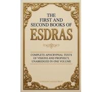 The First and Second Books of Esdras: Complete Apocryphal Texts of Visions and Prophecy, Unabridged in One Volume