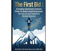 The First Bid: A Canadian Government Contracts Primer for Women Owned Businesses: Your Step-by-Step Playbook for Absolute Beginners