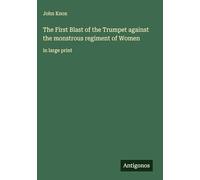 The First Blast of the Trumpet against the monstrous regiment of Women: in large print