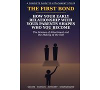 - THE FIRST BOND - HOW YOUR EARLY RELATIONSHIP WITH YOUR PARENTS SHAPES WHO YOU BECOME.