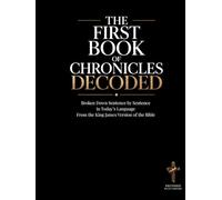 The First Book of Chronicles Decoded: A Sentence-by-Sentence Breakdown in Modern Language - A Modern Bible Study Guide for the King James Version ... of the Bible Books into Modern English)