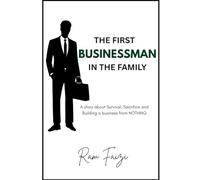 THE FIRST BUSINESSMAN IN THE FAMILY: A Story About Survival, Sacrifice, and Building a Business from Nothing
