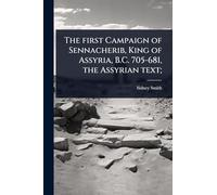 The first Campaign of Sennacherib, King of Assyria, B.C. 705-681, the Assyrian text;
