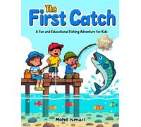 The First Catch: A Fun and Educational Fishing Adventure for Kids Ages 4-8: A Beginner-Friendly Story That Teaches Fishing Basics, Patience, and Love ... Kids Adventure (Children Educational Stories)