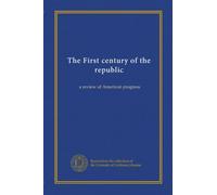 The First century of the republic: a review of American progress